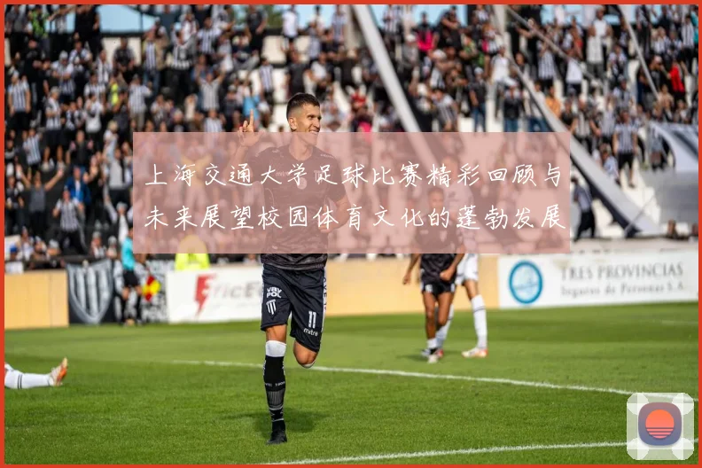 上海交通大学足球比赛精彩回顾与未来展望校园体育文化的蓬勃发展