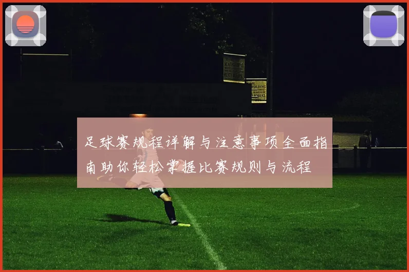 足球赛规程详解与注意事项全面指南助你轻松掌握比赛规则与流程