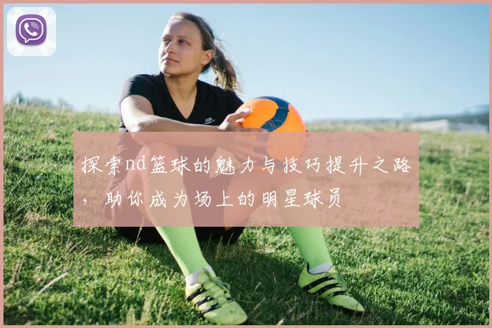 探索nd篮球的魅力与技巧提升之路，助你成为场上的明星球员