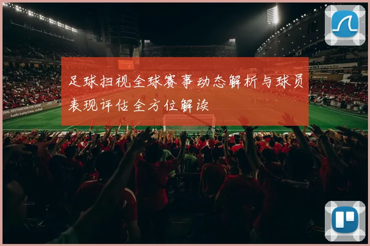 足球扫视全球赛事动态解析与球员表现评估全方位解读