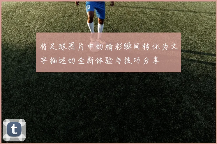 将足球图片中的精彩瞬间转化为文字描述的全新体验与技巧分享