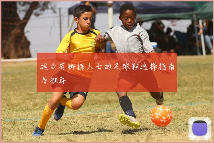 适合有脚拐人士的足球鞋选择指南与推荐